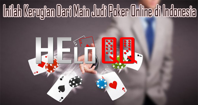 Inilah Kerugian Dari Main Judi Poker Online di Indonesia