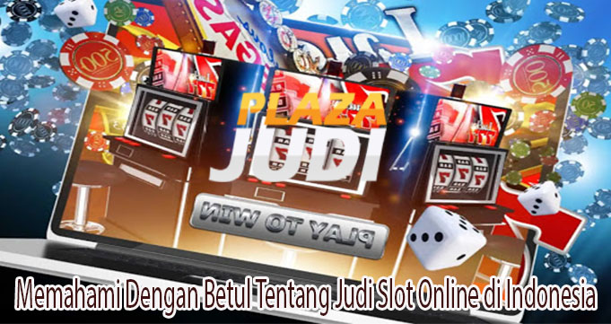 Memahami Dengan Betul Tentang Judi Slot Online di Indonesia